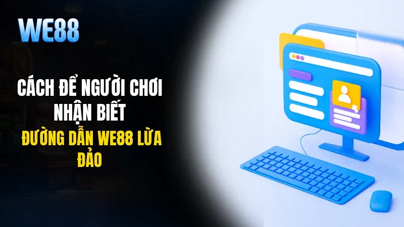 Cách để người chơi nhận biết đường dẫn WE88 lừa đảo