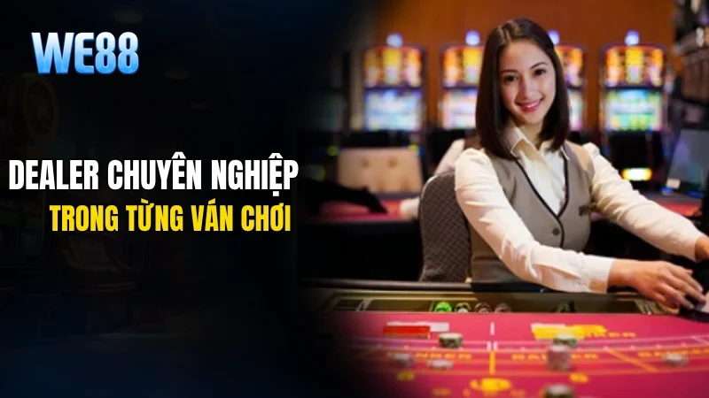 Dealer chuyên nghiệp trong từng ván chơi